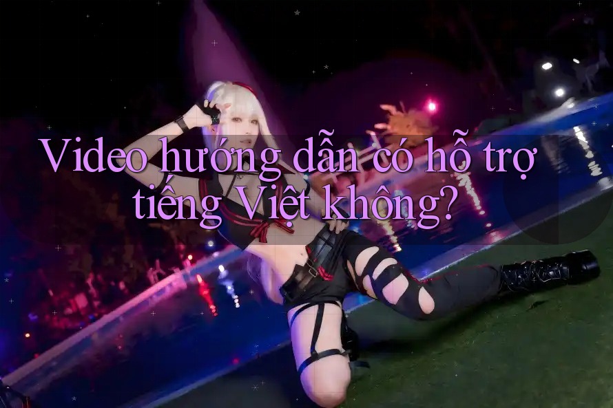 Video hướng dẫn có hỗ trợ tiếng Việt không?