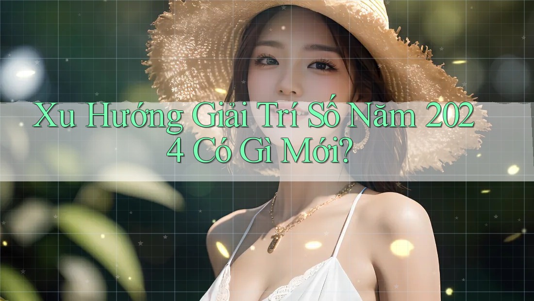 Xu Hướng Giải Trí Số Năm 2024 Có Gì Mới?