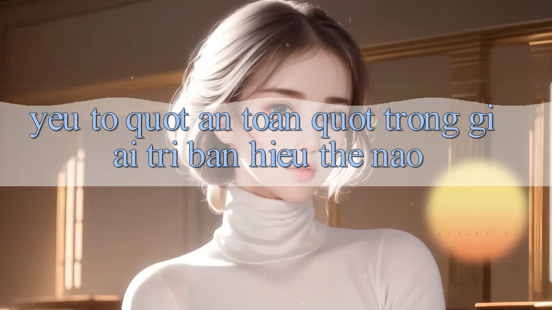 Yếu Tố " An Toàn" Trong Giải Trí: Bạn Hiểu Thế Nào?